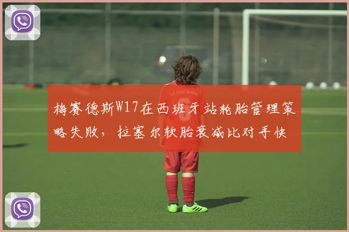 梅赛德斯W17在西班牙站轮胎管理策略失败，拉塞尔软胎衰减比对手快0.2秒_圈