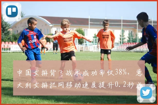 中国女排背飞战术成功率仅38%，意大利女排拦网移动速度提升0.2秒成关键破局点