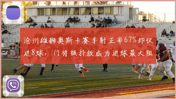 沧州雄狮奥斯卡赛季射正率67%却仅进8球，门将级扑救成为进球最大阻碍