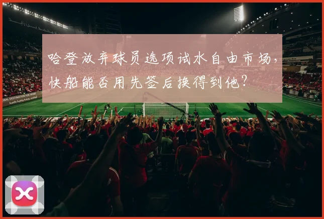 哈登放弃球员选项试水自由市场，快船能否用先签后换得到他？